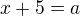 $x+5=a$