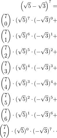 $\left(\sqrt 5-\sqrt 3\right)^7=\\{7\choose 0}\cdot(\sqrt 5)^7\cdot (-\sqrt 3)^0+\\{7\choose 1}\cdot(\sqrt 5)^6\cdot (-\sqrt 3)^1+\\{7\choose 2}\cdot(\sqrt 5)^5\cdot (-\sqrt 3)^2+\\{7\choose 3}\cdot(\sqrt 5)^4\cdot(-\sqrt 3)^3+\\{7\choose 4}\cdot(\sqrt 5)^3\cdot(-\sqrt 3)^4+\\{7\choose 5}\cdot(\sqrt 5)^2\cdot(-\sqrt 3)^5+\\{7\choose 6}\cdot(\sqrt 5)^1\cdot(-\sqrt 3)^6+\\{7\choose 7}\cdot(\sqrt 5)^0\cdot(-\sqrt 3)^7\cdot\cdot$
