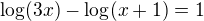 $\log(3x)-\log(x+1)=1$