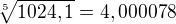 $\sqrt[5]{1024,1}=4,000078$
