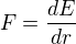 $F = \frac{dE}{dr}$