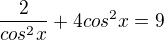 $\frac{2}{cos^2x }+4cos^2x=9$