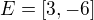 $E=[3,-6]$