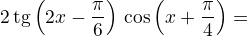 $2\,\mathrm{tg}\(2x-\frac\pi6\)\,\cos\(x+\frac\pi4\)=\0$