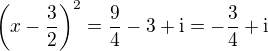 $\left(x-\frac{3}{2}\right)^2 = \frac{9}{4} - 3 + \mathrm i = -\frac{3}{4} + \mathrm i $