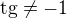 $\text{tg}\ne -1$