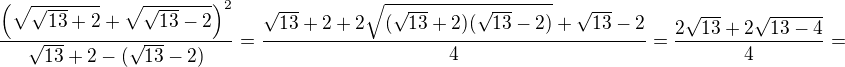 $\frac{\(\sqrt{\sqrt{13}+2}+\sqrt{\sqrt{13}-2}\)^2}{\sqrt{13}+2-(\sqrt{13} -2)}=\frac{\sqrt{13}+2+2\sqrt{(\sqrt{13}+2)(\sqrt{13}-2)}+\sqrt{13}-2}{4}=\frac{2\sqrt{13}+2\sqrt{13-4}}{4}=$