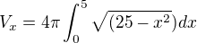 $V_{x}=4\pi \int_{0}^{5}\sqrt{(25-x^{2}})dx$