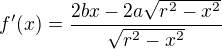 $f^{\prime}(x)=\frac{2bx-2a\sqrt{r^2-x^2}}{\sqrt{r^2-x^2}}$