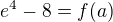 $e^4-8=f(a)$