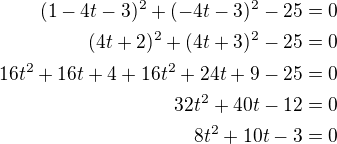$(1 - 4t -3)^{2}+(-4t-3)^{2}-25 =0 \\(4t +2)^{2}+(4t + 3)^{2}-25 =0\\16t^2 + 16t + 4 + 16t^2 + 24t + 9 -25 = 0\\32t^2 + 40t -12 = 0\\8t^2 + 10t - 3 = 0$