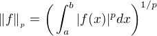 $\|f\|_{{}_{p}} = \bigg(\int_{a}^{b}|f(x)|^pdx\bigg)^{1/p}$