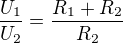 $\frac{U_1}{U_2}=\frac{R_1+R_2}{R_2}$