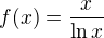 $f(x)=\frac{x }{\ln x }$