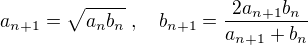 $a_{n+1}=\sqrt{a_nb_n}\;, \quad b_{n+1}=\frac{2a_{n+1}b_n}{a_{n+1}+b_n}$