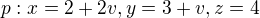 $p: x= 2+2v , y=3+v , z=4$
