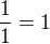 $\frac{1}{1}=1$