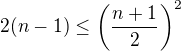 $2(n-1) \le \left(\frac{n+1}{2}\right)^2$