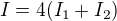 $I=4(I_1+I_2)$