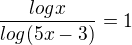 $\frac{ log x }{log (5x - 3)} = 1$