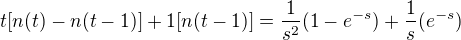 $t[n(t)-n(t-1)] + 1 [n(t-1)] = \frac{1}{s^2}(1-e^{-s}) + \frac{1}{s}(e^{-s})$