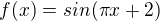 $f(x) = sin(\pi x + 2)$