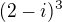 $(2-i)^{3}$