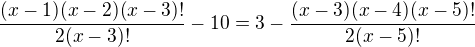 $\frac{(x-1)(x-2)(x-3)!}{2(x-3)!}-10=3-\frac{(x-3)(x-4)(x-5)!}{2(x-5)!}$