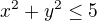 $x^{2}+y^{2}\le 5$