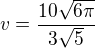 $v=\frac{10\sqrt{6\pi}}{3\sqrt5}$
