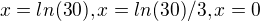 $x= ln(30), x = ln(30)/3, x=0$