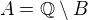 $A=\mathbb{Q}\setminus B$