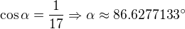 $\cos \alpha =\frac{1}{17}\Rightarrow \alpha \approx 86.6277133^\circ $