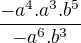 $\frac{-a^{4} . a^{3} . b^{5}}{-a^{6}. b^{3^{}}}$