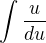 $\int_{}^{}\frac{u}{du}$
