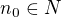 $n_0 \in N$