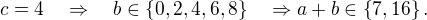 $c=4\quad\Rightarrow\quad b\in\{0,2,4,6,8\}\quad\Rightarrow a+b\in\{ 7,16\}.$