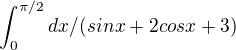 $\int_{0 }^{\pi /2}dx/(sin x+2cosx+3)$