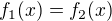 $f_1 (x) = f_2 (x)$