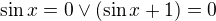 $\sin x = 0 \vee (\sin x + 1) = 0$