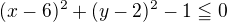 $(x-6)^2+(y-2)^2-1\leqq0$