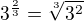 $3^{\frac23} = \sqrt[3]{3^2}$