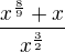$\frac{x^\frac{8}{9}+x}{x^\frac{3}{2}}$