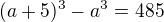 $(a+5)^{3}-a^{3}=485$