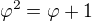 $\varphi^2=\varphi+1$