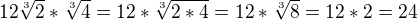 $12\sqrt[3]{2}*\sqrt[3]{4}=12*\sqrt[3]{2*4}=12*\sqrt[3]{8}=12*2=24$