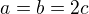 $a=b=2c$