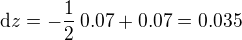 $\mathrm{d}z = -\frac{1}{2}\,0.07 + 0.07 = 0.035$