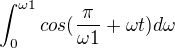 $\int_{0}^{\omega 1} cos(\frac{\pi }{\omega 1}+\omega t)d\omega $
