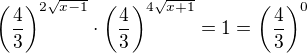 $\left(\frac{4}3\right)^{2\sqrt{x-1}}\cdot\left(\frac{4}3\right)^{4\sqrt{x+1}}=1=\left(\frac43\right)^0$